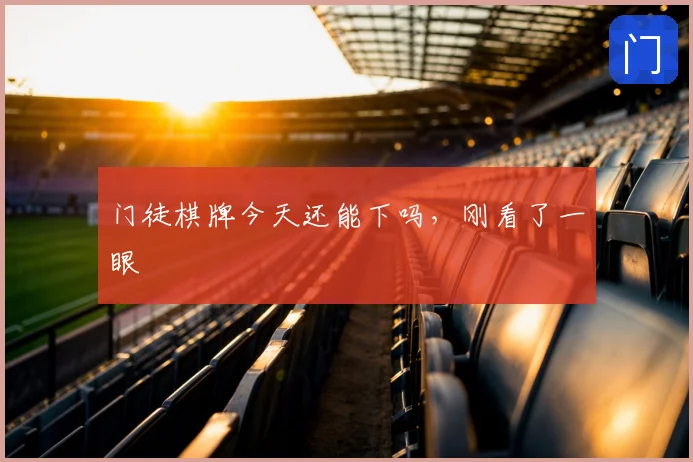 门徒棋牌今天还能下吗，刚看了一眼